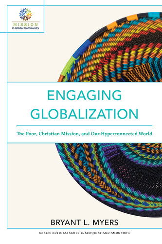 Engaging Globalization The Poor Christian Mission And Our Hyperconnected World Bryant L Myers