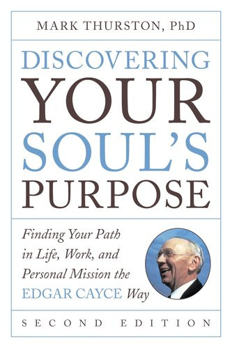 Discovering Your Souls Purpose Finding Your Path In Life Work And Personal Mission The Edgar Cayce Way 2nd Edition Mark Thurston