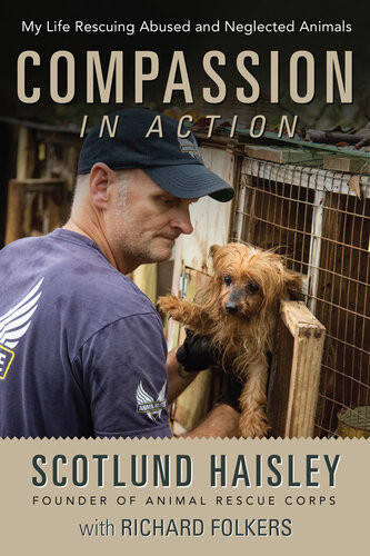 Compassion In Action My Life Rescuing Abused And Neglected Animals Scotlund Haisley