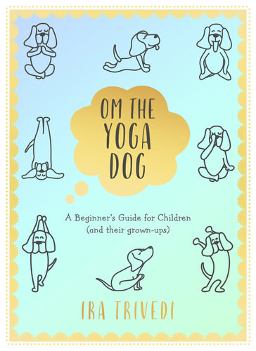 Om The Yoga Dog A Beginners Guide For Children And Their Grownups Ira Trivedi