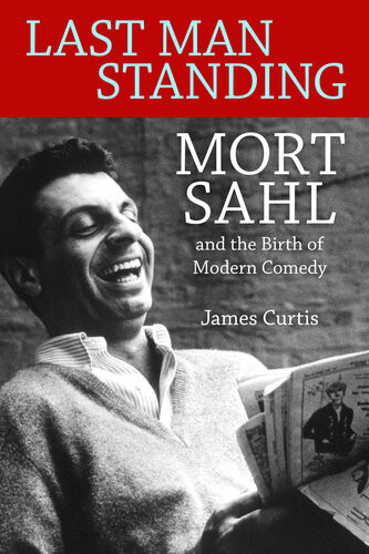 Last Man Standing Mort Sahl And The Birth Of Modern Comedy James Curtis