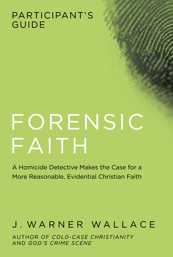 Forensic Faith Participants Guide A Homicide Detective Makes The Case For A More Reasonable Evidential Christian Faith J Warner Wallace