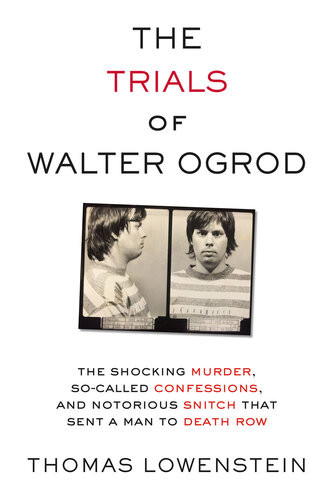 The Trials Of Walter Ogrod The Shocking Murder Socalled Confessions And Notorious Snitch That Sent A Man To Death Row Thomas Lowenstein