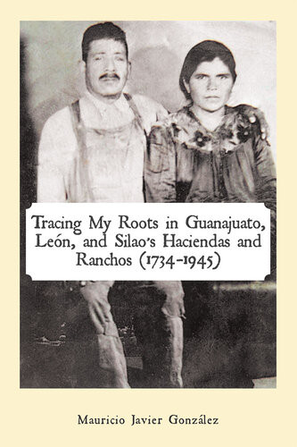 Tracing My Roots In Guanajuato Len And Silaos Haciendas And Ranchos 17341945 Mauricio Javier Gonzlez