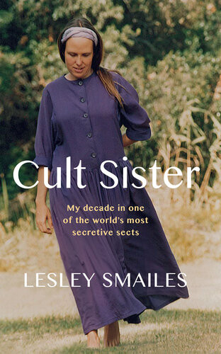 Cult Sister My Decade In One Of The Worlds Most Secretive Sects Lesley Smailes