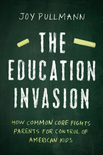 The Education Invasion How Common Core Fights Parents For Control Of American Kids Joy Pullmann