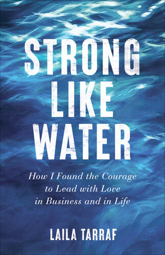 Strong Like Water How I Found The Courage To Lead With Love In Business And In Life Laila Tarraf