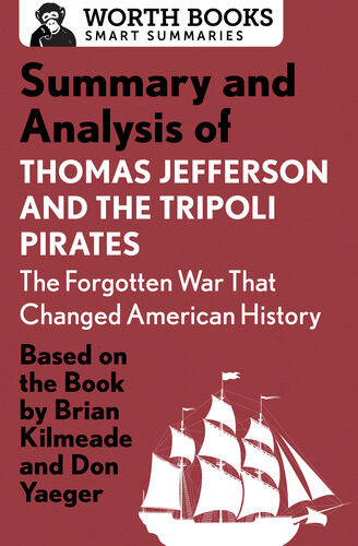 Summary And Analysis Of Thomas Jefferson And The Tripoli Pirates The Forgotten War That Changed American History Based On The Book By Brian Kilmeade Don Yaeger Worth Books