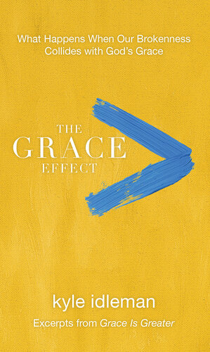 The Grace Effect What Happens When Our Brokenness Collides With Gods Grace Kyle Idleman