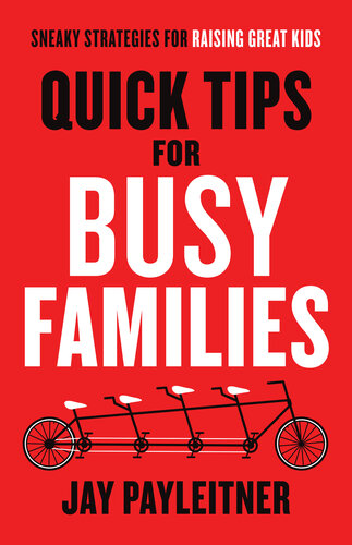 Quick Tips For Busy Families Sneaky Strategies For Raising Great Kids Jay Payleitner