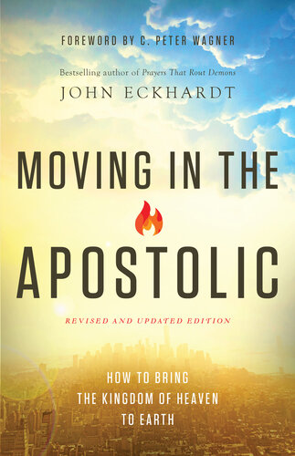 Moving In The Apostolic How To Bring The Kingdom Of Heaven To Earth Revised John Eckhardt