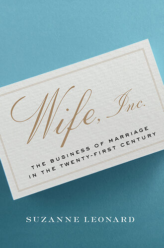 Wife Inc The Business Of Marriage In The Twentyfirst Century Suzanne Leonard