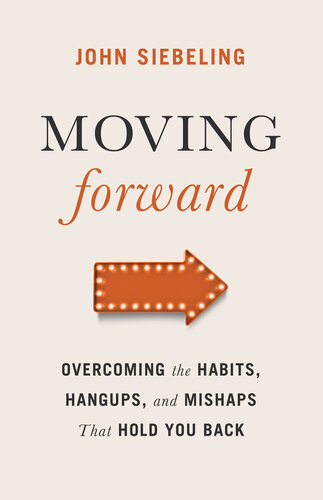 Moving Forward Overcoming The Habits Hangups And Mishaps That Hold You Back John Siebeling