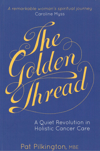 The Golden Thread A Quiet Revolution In Holistic Cancer Care 1st Edition Pilkington