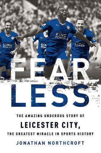 Fearless The Amazing Underdog Story Of Leicester City The Greatest Miracle In Sports History Jonathan Northcroft