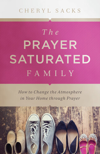 The Prayersaturated Family How To Change The Atmosphere In Your Home Through Prayer Cheryl Sacks