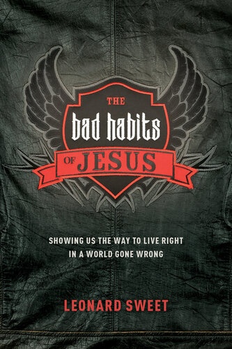 The Bad Habits Of Jesus Showing Us The Way To Live Right In A World Gone Wrong Leonard Sweet