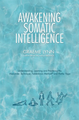 Awakening Somatic Intelligence Understanding Learning Practicing The Alexander Technique Feldenkrais Method Hatha Yoga Graeme Lynn