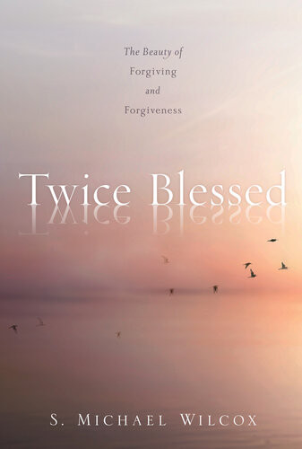 Twice Blessed The Beauty Of Forgiving And Forgiveness S Michael Wilcox