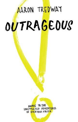 Outrageous Awake To The Unexpected Adventures Of Everyday Faith Aaron Tredway