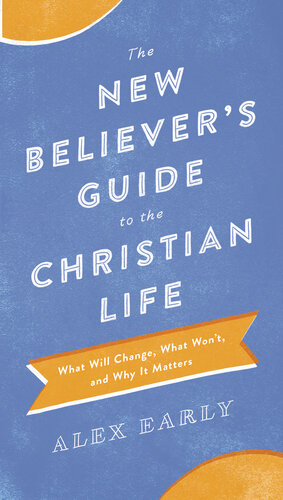 The New Believers Guide To The Christian Life What Will Change What Wont And Why It Matters Alex Early