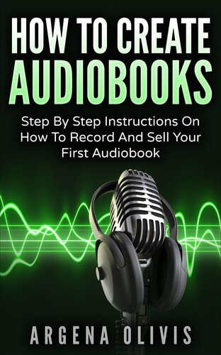 How To Create Audiobooks Step By Step Instructions On How To Record And Sell Your First Audiobook Argena Olivis