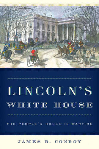 Lincolns White House The Peoples House In Wartime James B Conroy