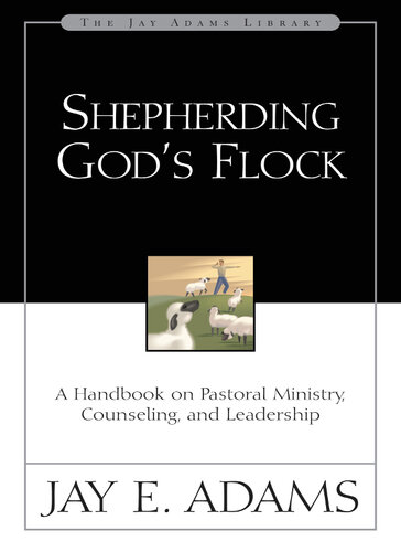 Shepherding Gods Flock A Handbook On Pastoral Ministry Counseling And Leadership Jay E Adams