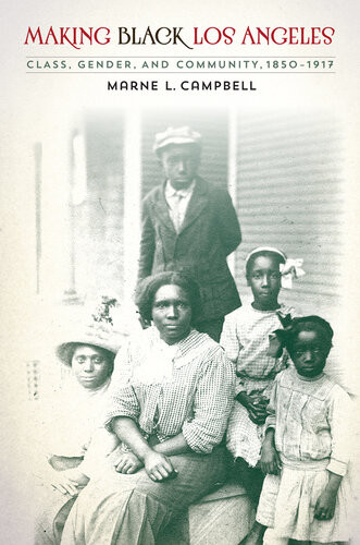Making Black Los Angeles Class Gender And Community 18501917 Marne L Campbell