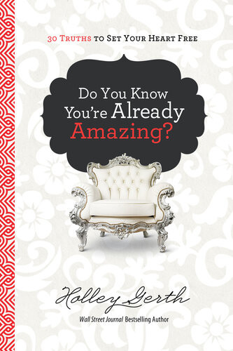Do You Know Youre Already Amazing 30 Truths To Set Your Heart Free Holley Gerth