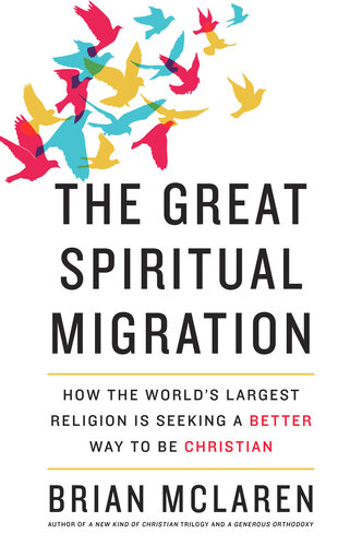 The Great Spiritual Migration How The Worlds Largest Religion Is Seeking A Better Way To Be Christian Brian D Mclaren