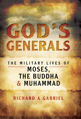 Gods Generals The Military Lives Of Moses The Buddha Muhammad Richard A Gabriel