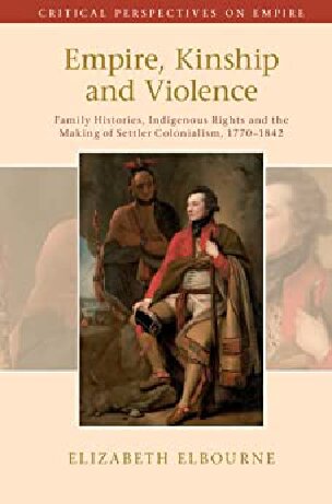 Empire Kinship And Violence Family Histories Indigenous Rights And The Making Of Settler Colonialism 17701842 Elizabeth Elbourne