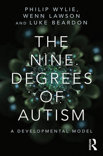The Nine Degrees Of Autism A Developmental Model For The Alignment And Reconciliation Of Hidden Neurological Conditions Philip Wylie