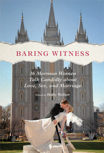 Baring Witness 36 Mormon Women Talk Candidly About Love Sex And Marriage Holly Welker