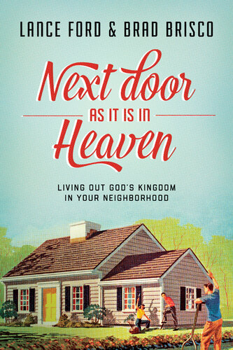 Next Door As It Is In Heaven Living Out Gods Kingdom In Your Neighborhood Lance Ford Brad Brisco