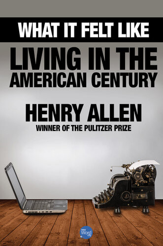What It Felt Like Living In The American Century 1st Edition Henry Allen