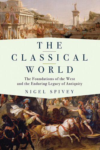The Classical World The Foundations Of The West And The Enduring Legacy Of Antiquity Nigel Spivey