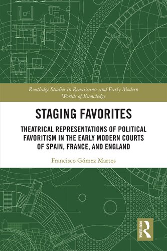 Staging Favorites Theatrical Representations Of Political Favoritism In The Early Modern Courts Of Spain France And England Francisco Gomez Martos