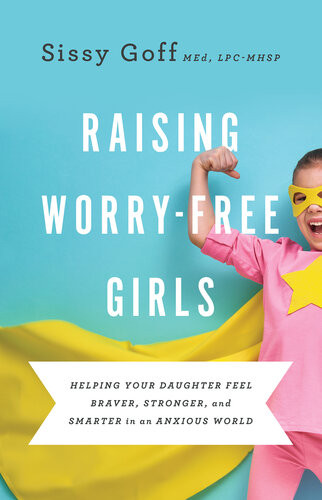 Raising Worryfree Girls Helping Your Daughter Feel Braver Stronger And Smarter In An Anxious World Sissy Med Goff