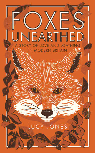 Foxes Unearthed A Story Of Love And Loathing In Modern Britain 1st Edition Lucy Jones