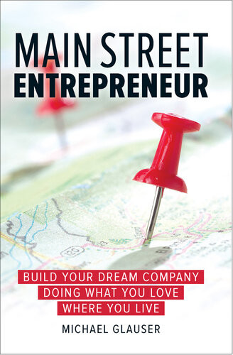 Main Street Entrepreneur Build Your Dream Company Doing What You Love Where You Live Michael Glauser