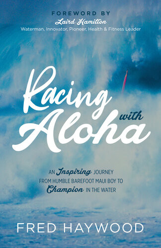 Racing With Aloha An Inspiring Journey From Humble Barefoot Maui Boy To Champion In The Water Fred Haywood
