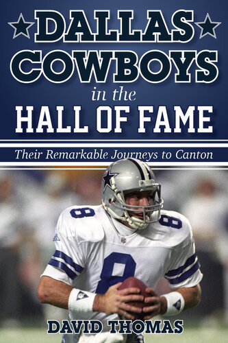Dallas Cowboys In The Hall Of Fame Their Remarkable Journeys To Canton David Thomas