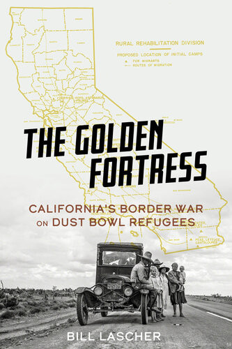 The Golden Fortress Californias Border War On Dust Bowl Refugees Bill Lascher