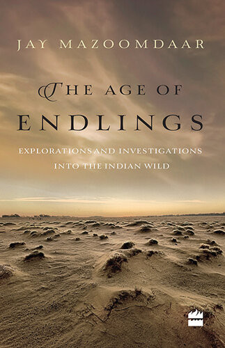 The Age Of Endlings Explorations And Investigations Into The Indian Wild 1st Jay Mazoomdaar