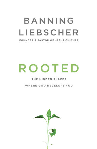 Rooted The Hidden Places Where God Develops You Banning Liebscher