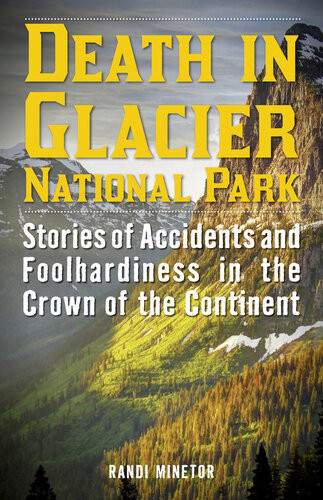 Death In Glacier National Park Stories Of Accidents And Foolhardiness In The Crown Of The Continent Randi Minetor