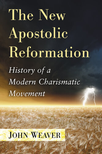 The New Apostolic Reformation History Of A Modern Charismatic Movement John Weaver