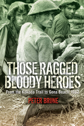 Those Ragged Bloody Heroes From The Kokoda Trail To Gona Beach 1942 Peter Brune